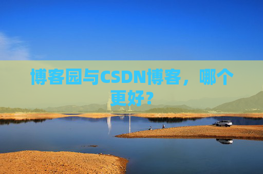 博客园与CSDN博客，哪个更好？
