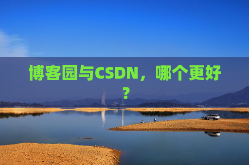 博客园与CSDN，哪个更好？
